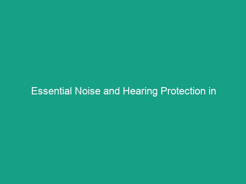 Essential Noise and Hearing Protection in Construction: Avoid Critical Risks