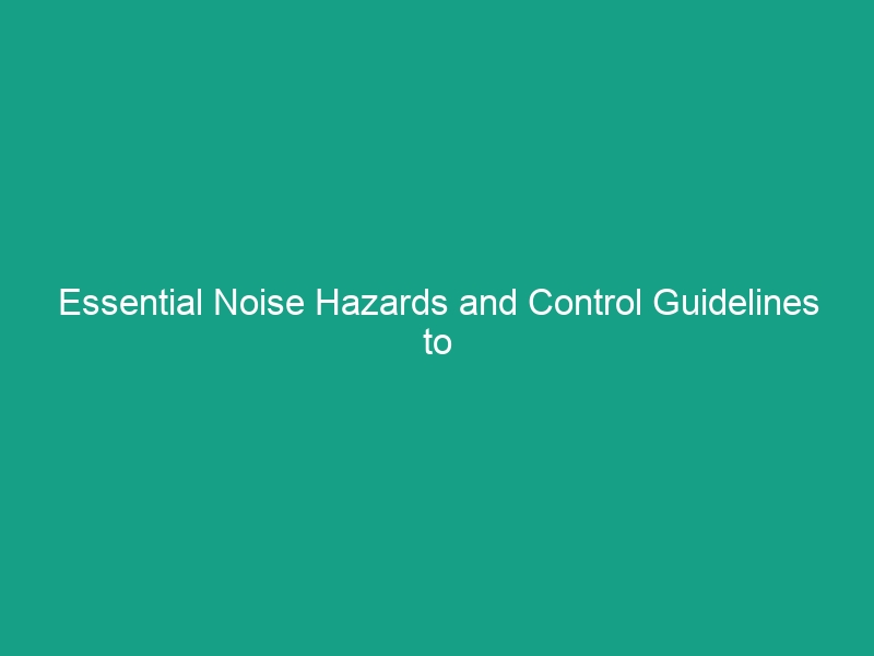 Essential Noise Hazards and Control Guidelines to Protect Your Team