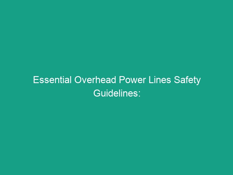 Essential Overhead Power Lines Safety Guidelines: Avoid Critical Risks
