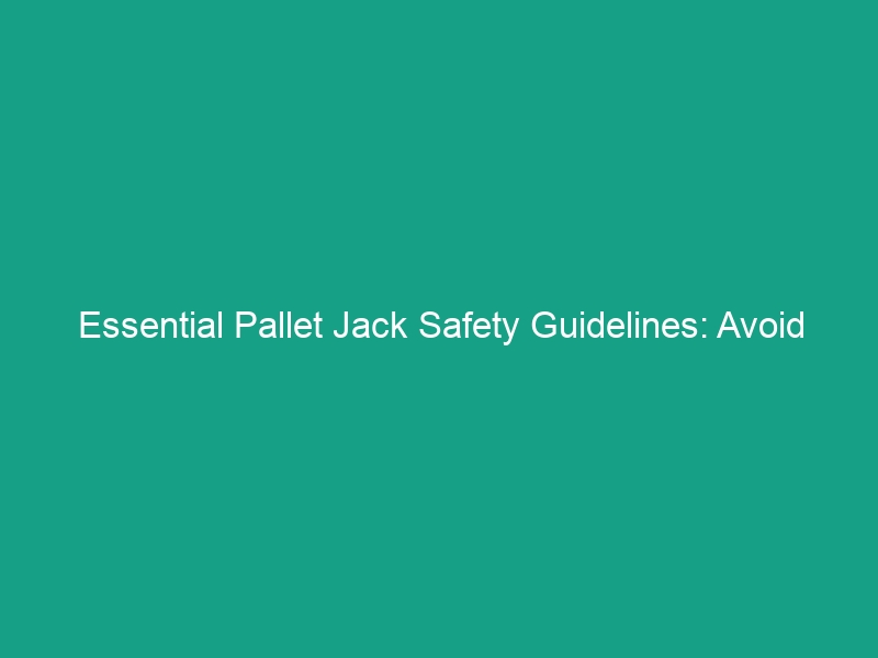 Essential Pallet Jack Safety Guidelines: Avoid Common Workplace Risks