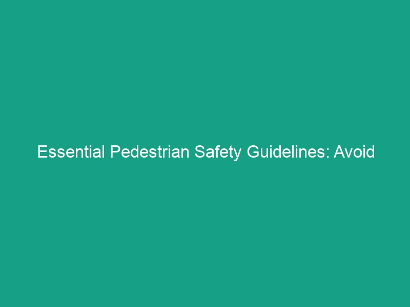 Essential Pedestrian Safety Guidelines: Avoid These Common Risks!