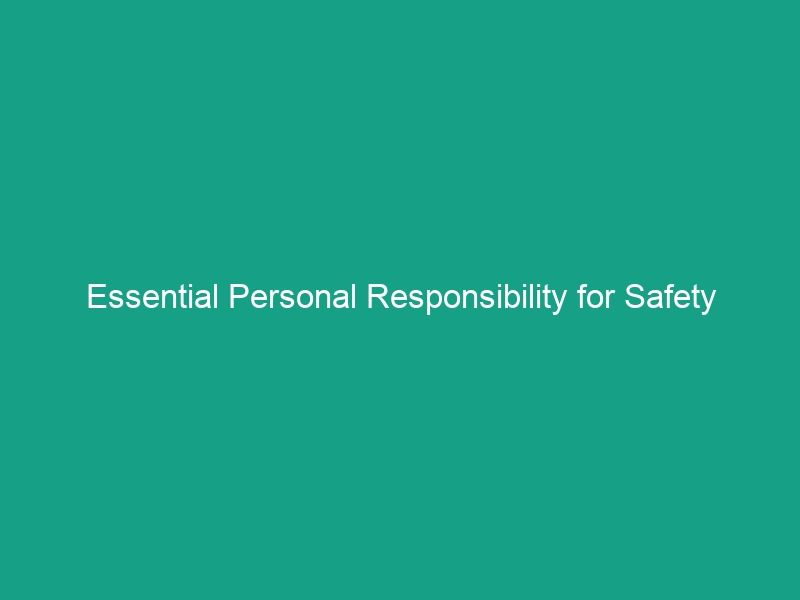Essential Personal Responsibility for Safety Guidelines You Must Know