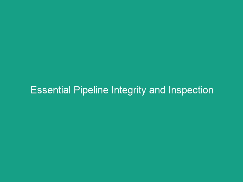 Essential Pipeline Integrity and Inspection Practices: Avoid Costly Risks