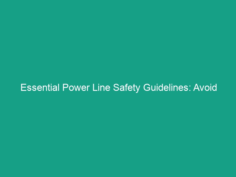 Essential Power Line Safety Guidelines: Avoid These Critical Risks!