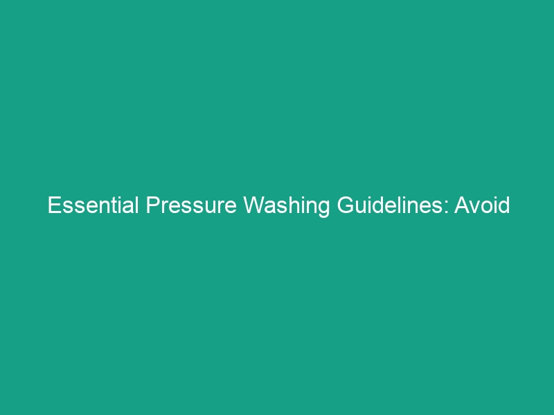 Essential Pressure Washing Guidelines: Avoid These Common Mistakes!