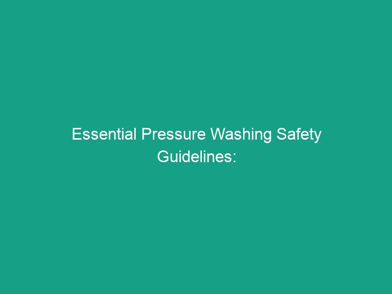 Essential Pressure Washing Safety Guidelines: Avoid These Critical Risks