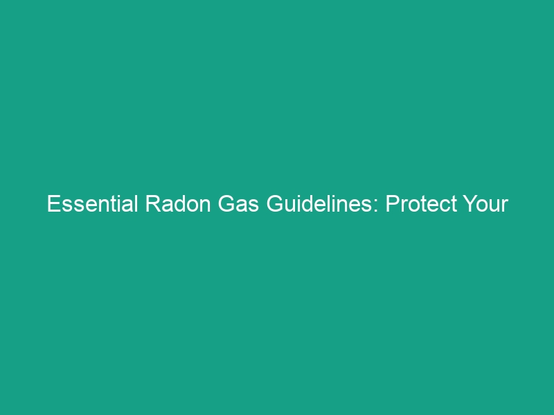 Essential Radon Gas Guidelines: Protect Your Health and Avoid Risks