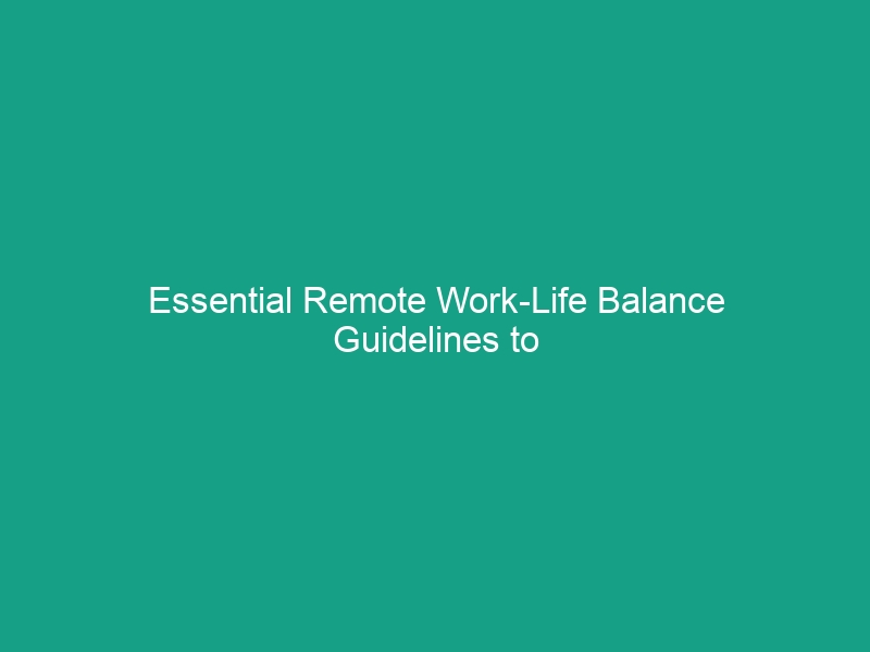 Essential Remote Work-Life Balance Guidelines to Boost Productivity