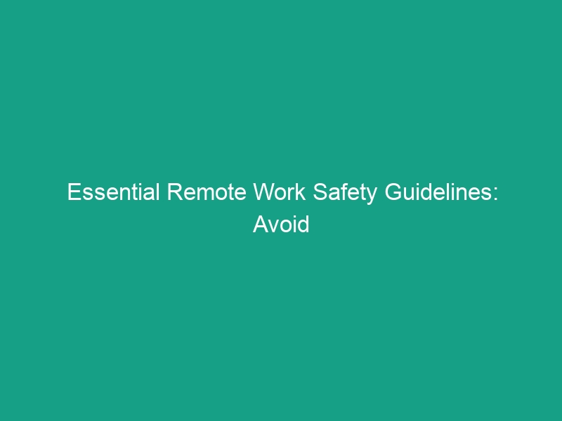 Essential Remote Work Safety Guidelines: Avoid Common Risks Today!