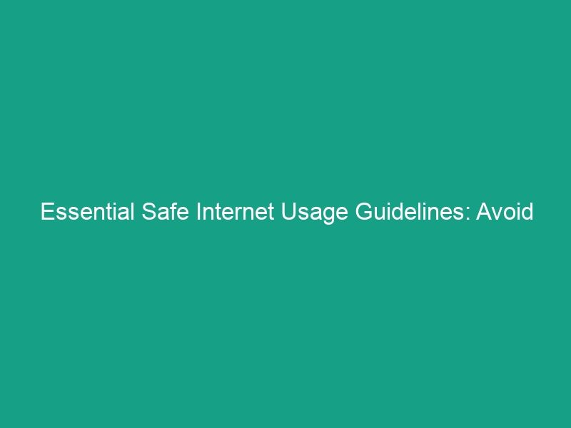 Essential Safe Internet Usage Guidelines: Avoid These Critical Risks!