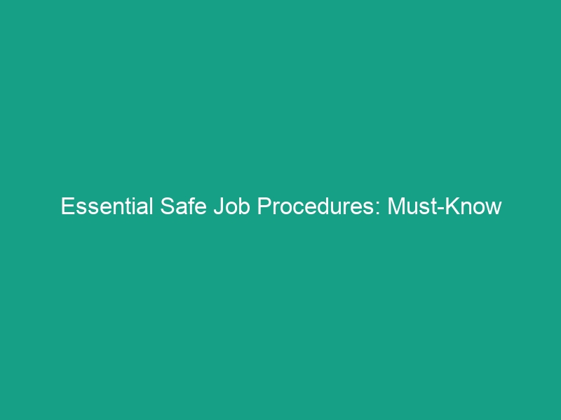 Essential Safe Job Procedures: Must-Know Guidelines to Avoid Risks