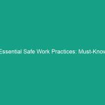 Essential Safe Work Practices: Must-Know Guidelines to Enhance Safety