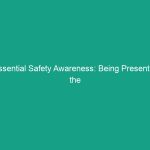 Essential Safety Awareness: Being Present in the Moment to Avoid Risks