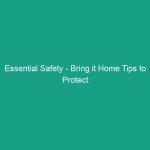 Essential Safety – Bring it Home Tips to Protect Your Family Today