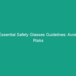 Essential Safety Glasses Guidelines: Avoid Risks and Protect Your Vision