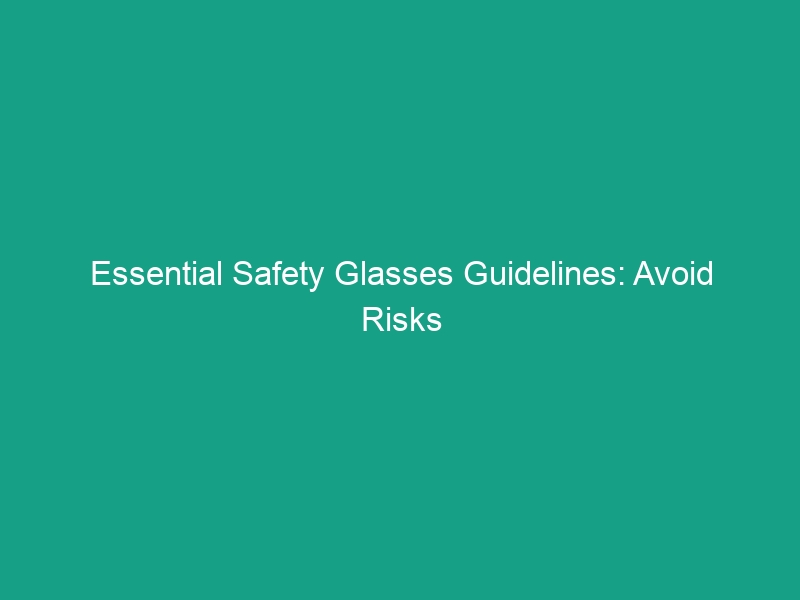 Essential Safety Glasses Guidelines: Avoid Risks and Protect Your Vision