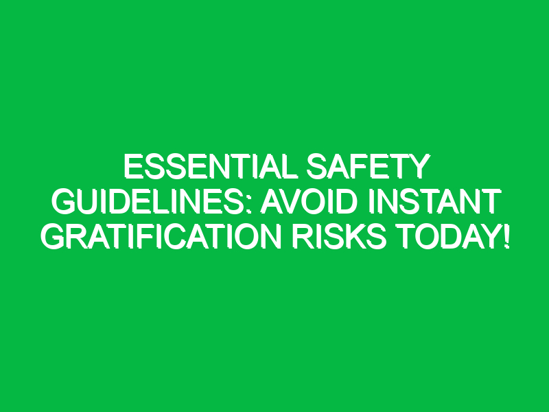 Essential Safety Guidelines: Avoid Instant Gratification Risks Today!