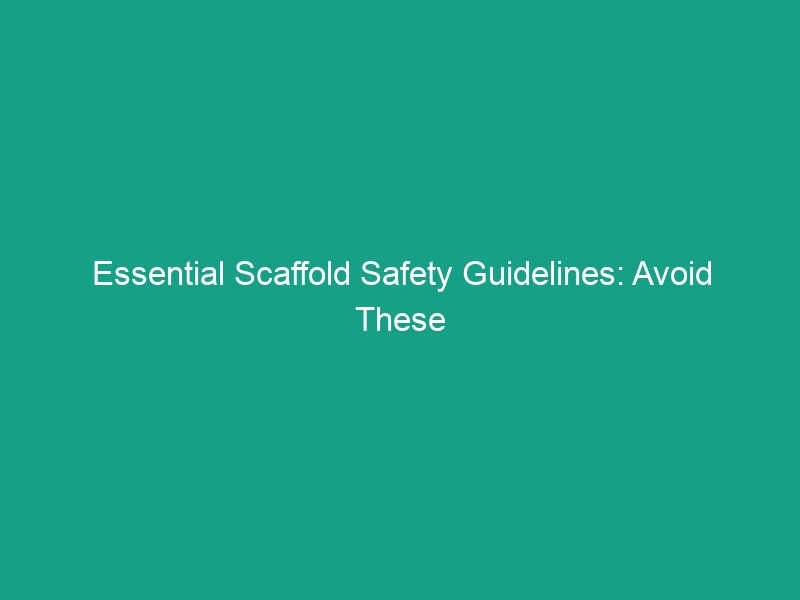Essential Scaffold Safety Guidelines: Avoid These Critical Risks Today!