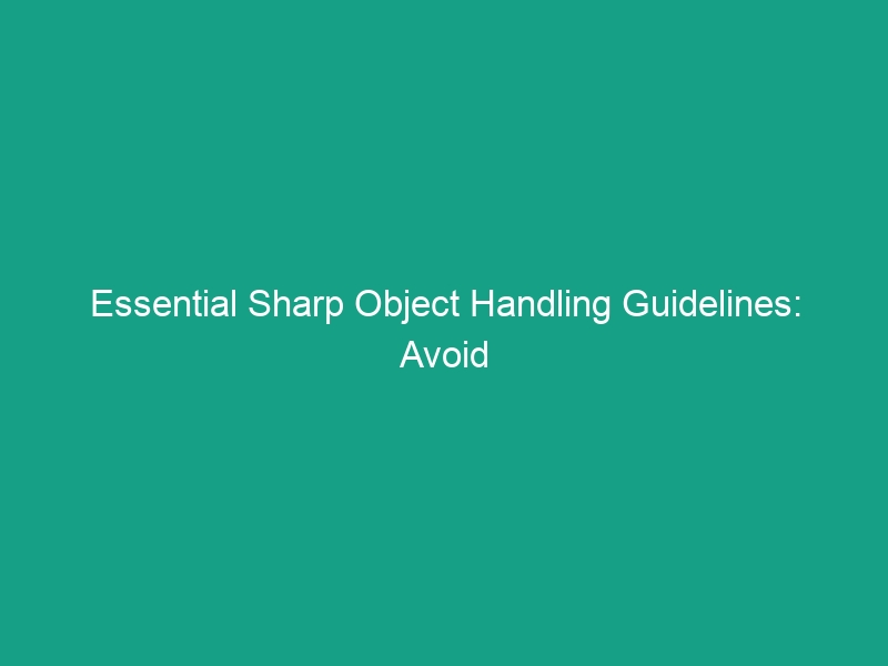Essential Sharp Object Handling Guidelines: Avoid Critical Risks Today