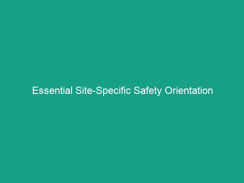 Essential Site-Specific Safety Orientation Guidelines: Avoid Costly Risks