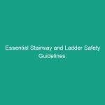 Essential Stairway and Ladder Safety Guidelines: Avoid Common Risks