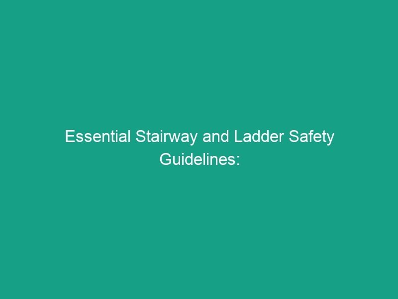 Essential Stairway and Ladder Safety Guidelines: Avoid Common Risks