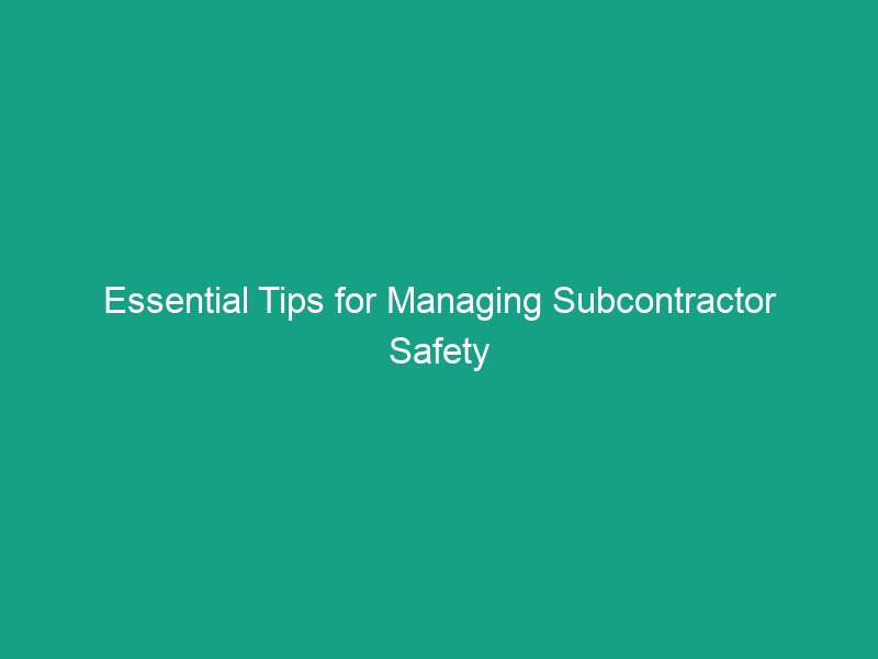 Essential Tips for Managing Subcontractor Safety on Construction Sites