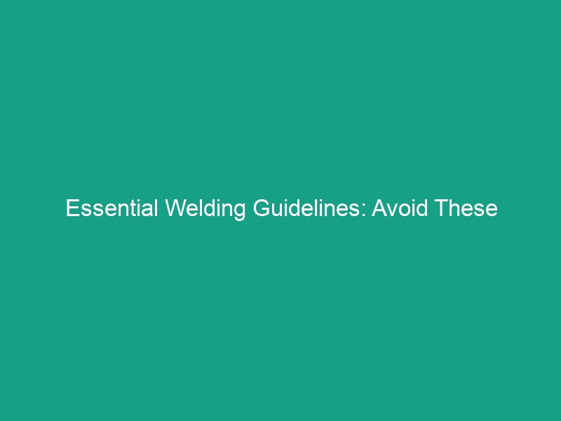 Essential Welding Guidelines: Avoid These Critical Safety Risks Now!
