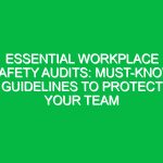 Essential Workplace Safety Audits: Must-Know Guidelines to Protect Your Team
