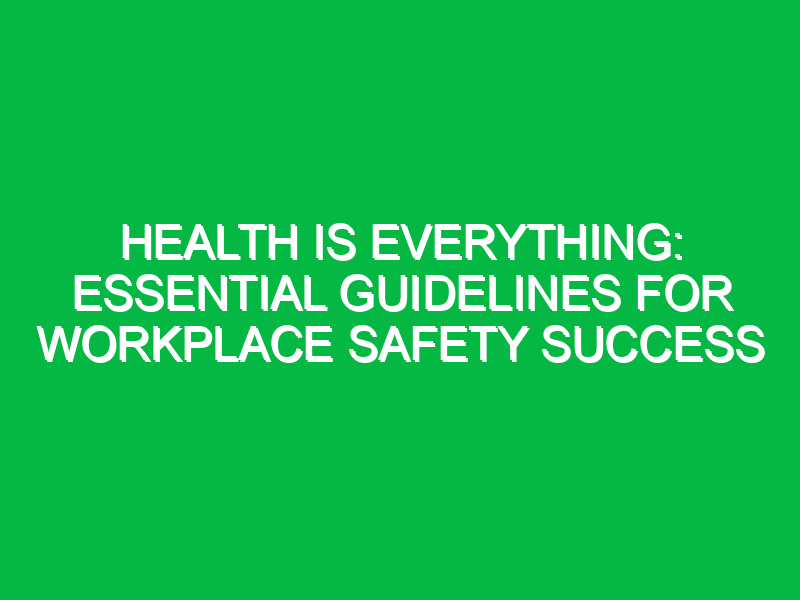 Health is Everything: Essential Guidelines for Workplace Safety Success