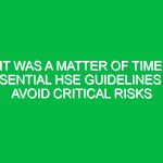 It Was a Matter of Time: Essential HSE Guidelines to Avoid Critical Risks