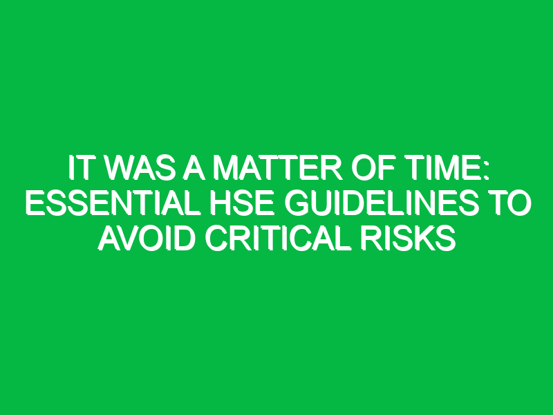It Was a Matter of Time: Essential HSE Guidelines to Avoid Critical Risks