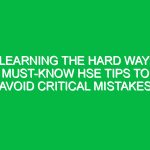 Learning the Hard Way: Must-Know HSE Tips to Avoid Critical Mistakes
