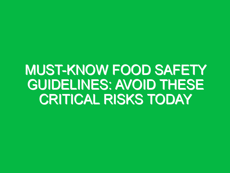 Must-Know Food Safety Guidelines: Avoid These Critical Risks Today