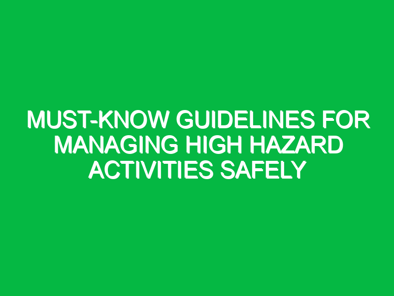 Must-Know Guidelines for Managing High Hazard Activities Safely