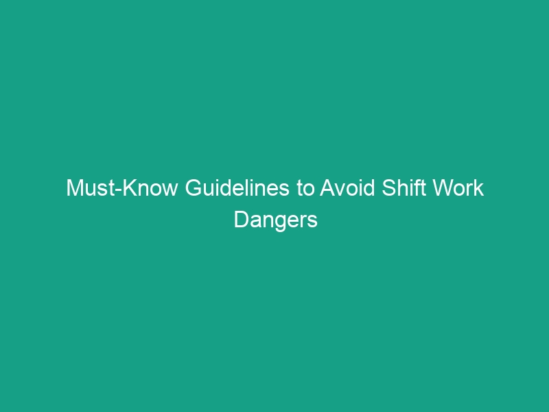 Must-Know Guidelines to Avoid Shift Work Dangers in Your Workplace