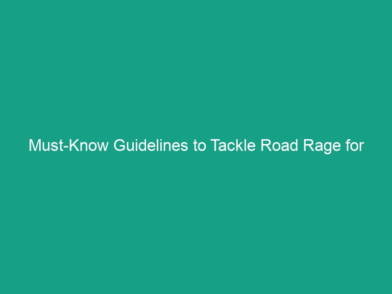 Must-Know Guidelines to Tackle Road Rage for Safer Driving