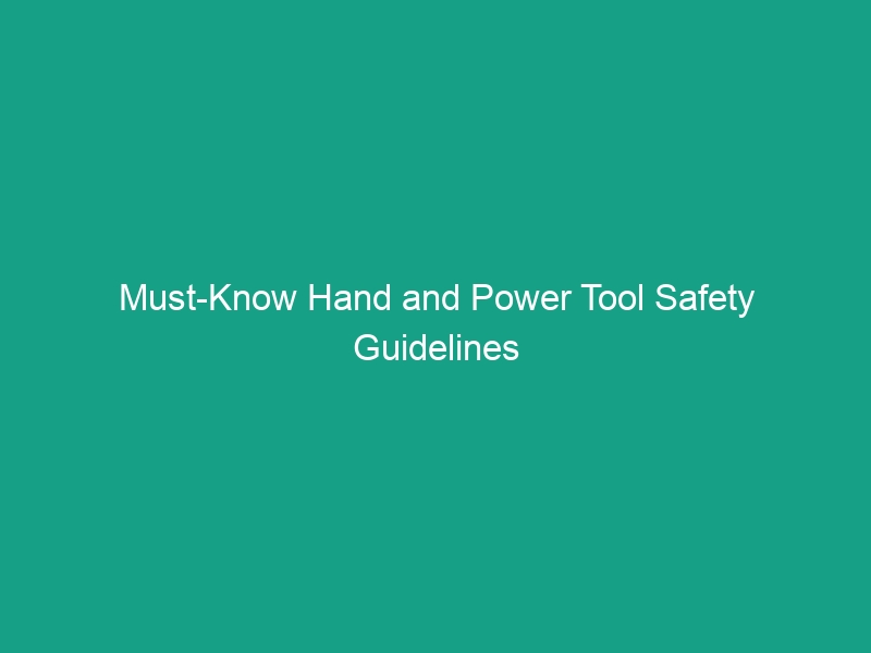 Must-Know Hand and Power Tool Safety Guidelines to Avoid Critical Risks