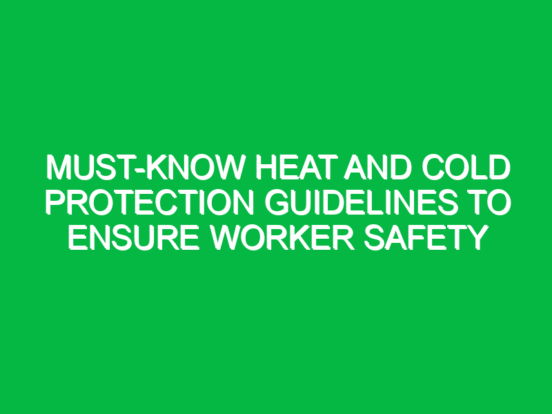 Must-Know Heat and Cold Protection Guidelines to Ensure Worker Safety