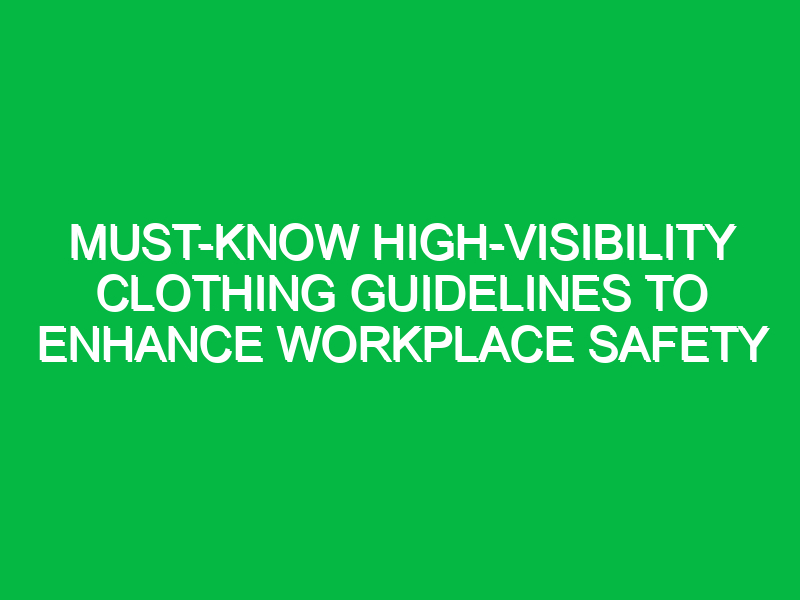 Must-Know High-Visibility Clothing Guidelines to Enhance Workplace Safety