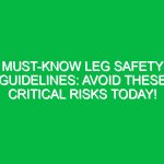 Must-Know Leg Safety Guidelines: Avoid These Critical Risks Today!