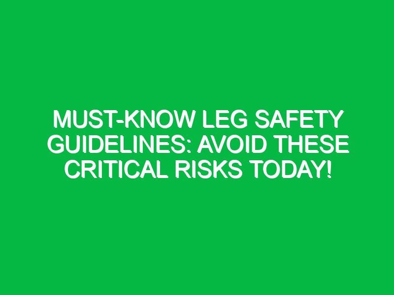 Must-Know Leg Safety Guidelines: Avoid These Critical Risks Today!