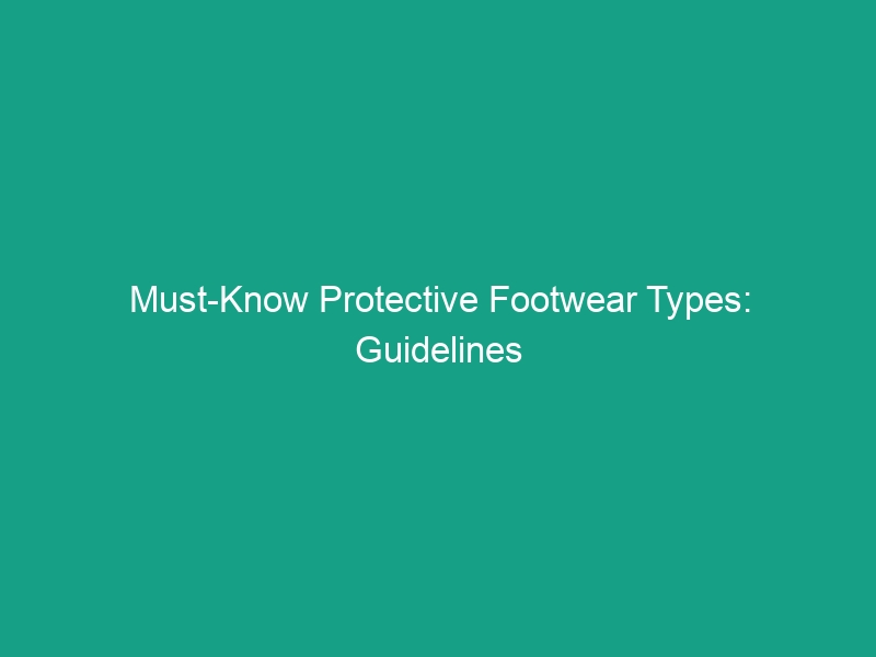 Must-Know Protective Footwear Types: Guidelines for Safety Success