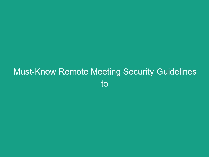 Must-Know Remote Meeting Security Guidelines to Protect Your Team