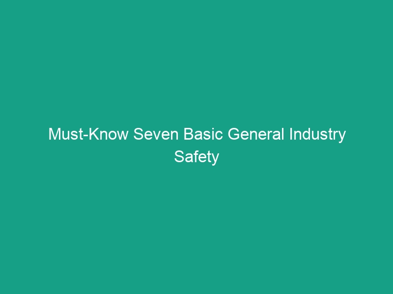 Must-Know Seven Basic General Industry Safety Rules to Protect Workers