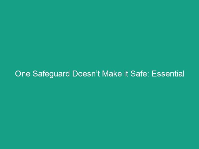 One Safeguard Doesn’t Make it Safe: Essential HSE Tips to Protect You