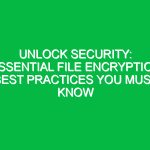 Unlock Security: Essential File Encryption Best Practices You Must Know