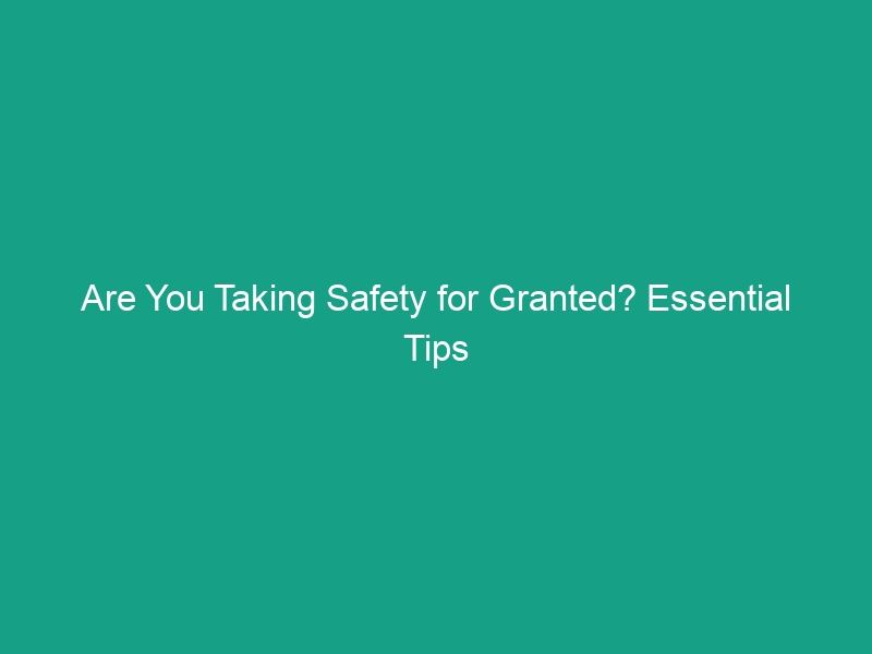 Are You Taking Safety for Granted? Essential Tips to Avoid Risks
