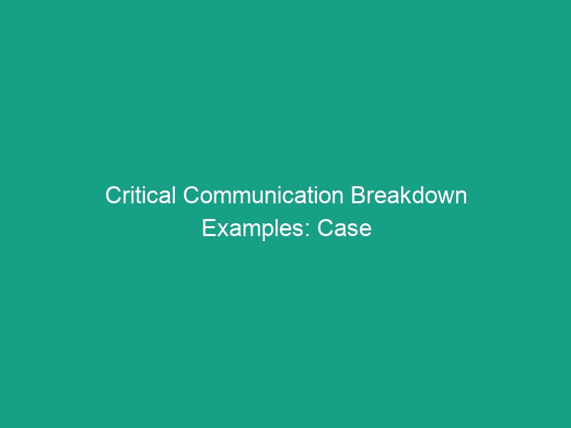 Critical Communication Breakdown Examples: Case Studies You Must Know