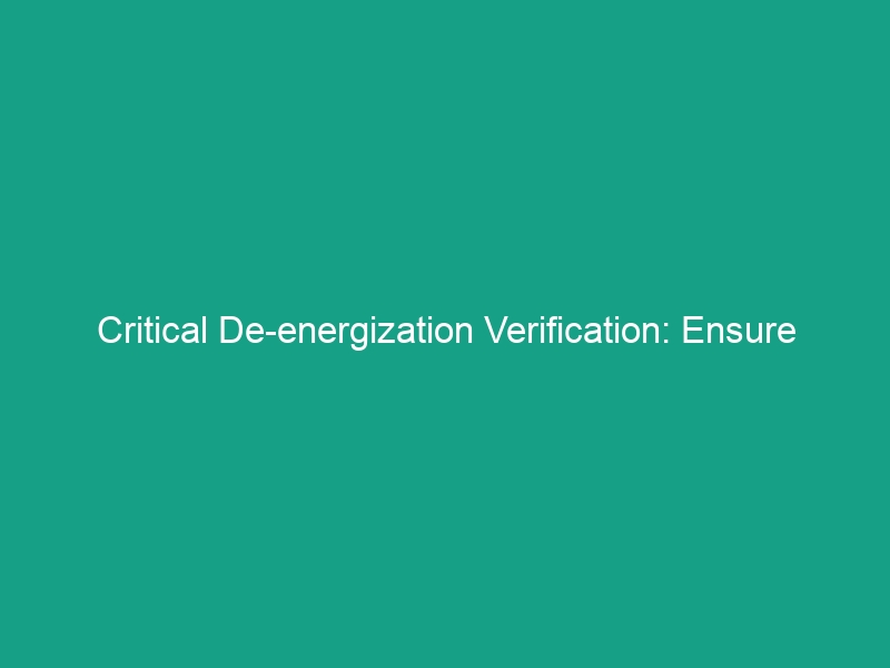 Critical De-energization Verification: Ensure Electrical Circuits Are Dead